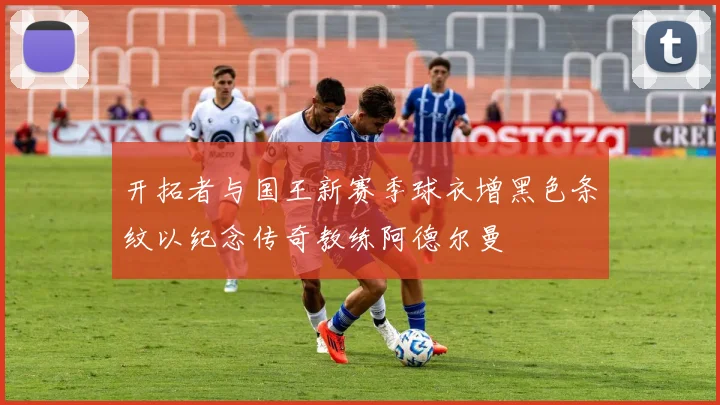 开拓者与国王新赛季球衣增黑色条纹以纪念传奇教练阿德尔曼