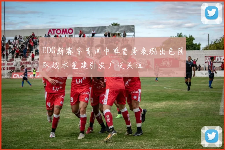 EDG新赛季青训中单首秀表现出色团队战术重建引发广泛关注
